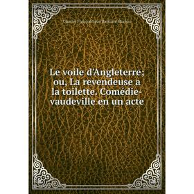 Книга Le voile d'Angleterre; ou, La revendeuse a la toilette Comédie-vaudeville en un acte
Книга Le voile d'Angleterre; ou, La revendeuse a la toilette Comédie-vaudeville en un acte