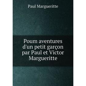 Книга Poum aventures d'un petit garçon par Paul et Victor Margueritte. Paul Margueritte
Книга Poum aventures d'un petit garçon par Paul et Victor Margueritte. Paul Margueritte