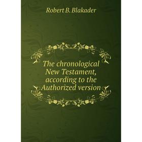Книга The chronological New Testament, according to the Authorized version. Robert B. Blakader
Книга The chronological New Testament, according to the Authorized version. Robert B. Blakader