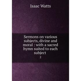 Книга Sermons on various subjects, divine and moral: with a sacred hymn suited to each subject 2. Isaac W
Книга Sermons on various subjects, divine and moral: with a sacred hymn suited to each subject 2. Isaac W