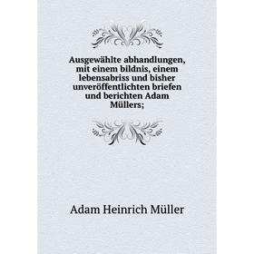 Книга Ausgewählte abhandlungen, mit einem bildnis, einem lebensabriss und bisher unveröffentlichten briefen und berichten Adam Müllers;
Книга Ausgewählte abhandlungen, mit einem bildnis, einem lebensabriss und bisher unveröffentlichten briefen und berichten Adam Müllers;