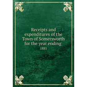 Книга Receipts and expenditures of the Town of Somersworth for the year ending.1885
Книга Receipts and expenditures of the Town of Somersworth for the year ending.1885