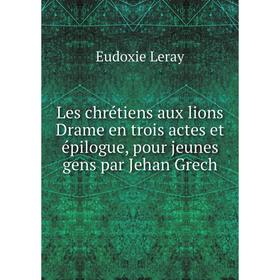 Книга Les chrétiens aux lions Drame en trois actes et épilogue, pour jeunes gens par Jehan Grech
Книга Les chrétiens aux lions Drame en trois actes et épilogue, pour jeunes gens par Jehan Grech