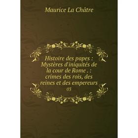Книга Histoire des papes: Mystères d'iniquités de la cour de Rome.: crimes des rois, des reines et des empereurs 03
Книга Histoire des papes: Mystères d'iniquités de la cour de Rome.: crimes des rois, des reines et des empereurs 03