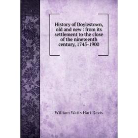 Книга History of Doylestown, old and new : from its settlement to the close of the nineteenth century, 1745-1900
Книга History of Doylestown, old and new : from its settlement to the close of the nineteenth century, 1745-1900
