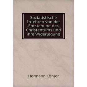Книга Sozialistische Irrlehren von der Entstehung des Christentums und ihre Widerlegung. Hermann Köhler
Книга Sozialistische Irrlehren von der Entstehung des Christentums und ihre Widerlegung. Hermann Köhler