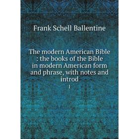 Книга The modern American Bible: the books of the Bible in modern American form and phrase, with notes and introd. 1
Книга The modern American Bible: the books of the Bible in modern American form and phrase, with notes and introd. 1