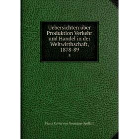 Книга Uebersichten über Produktion Verkehr und Handel in der Weltwirthschaft, 1878-89 5
Книга Uebersichten über Produktion Verkehr und Handel in der Weltwirthschaft, 1878-89 5