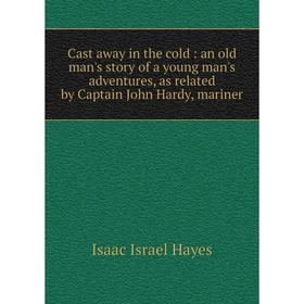 Книга Cast away in the cold: an old man's story of a young man's adventures, as related by Captain John Hardy, mariner
Книга Cast away in the cold: an old man's story of a young man's adventures, as related by Captain John Hardy, mariner