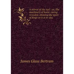 Книга A mirror of the turf: or, The machinery of horse-racing revealed, showing the sport of kings as it is to-day
Книга A mirror of the turf: or, The machinery of horse-racing revealed, showing the sport of kings as it is to-day