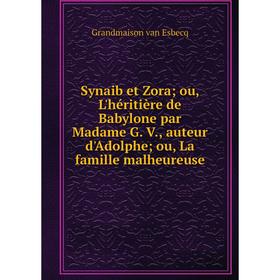 Книга Synaib et Zora; ou, L'héritière de Babylone par Madame G. V., auteur d'Adolphe; ou, La famille malhe
Книга Synaib et Zora; ou, L'héritière de Babylone par Madame G. V., auteur d'Adolphe; ou, La famille malhe