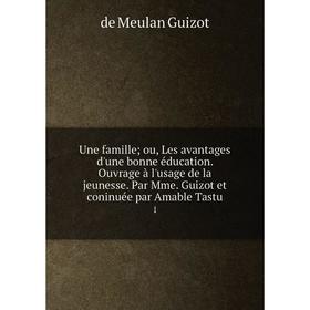 Книга Une famille; ou, Les avantages d'une bonne éducation. Ouvrage à l'usage de la jeunesse. Par Mme. Guizot et coninuée par Amable Tastu 1
Книга Une famille; ou, Les avantages d'une bonne éducation. Ouvrage à l'usage de la jeunesse. Par Mme. Guizot et coninuée par Amable Tastu 1