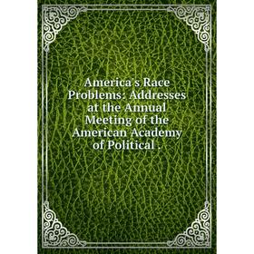 Книга America's Race Problems: Addresses at the Annual Meeting of the American Academy of Political.
Книга America's Race Problems: Addresses at the Annual Meeting of the American Academy of Political.