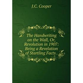 Книга The Handwriting on the Wall, Or, Revolution in 1907: Being a Revelation of Startling Facts. J.C. Coo
Книга The Handwriting on the Wall, Or, Revolution in 1907: Being a Revelation of Startling Facts. J.C. Coo