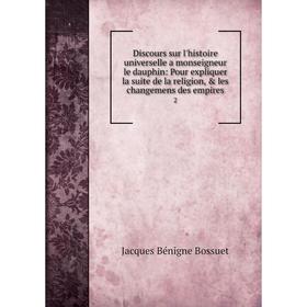 Книга Discours sur l'histoire universelle a monseigneur le dauphin: Pour expliquer la suite de la religion, les changemens des empires 2
Книга Discours sur l'histoire universelle a monseigneur le dauphin: Pour expliquer la suite de la religion, les changemens des empires 2