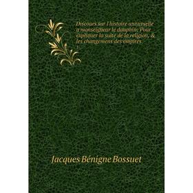 Книга Discours sur l'histoire universelle a monseigneur le dauphin: Pour expliquer la suite de la religion, les changemens des empires 1
Книга Discours sur l'histoire universelle a monseigneur le dauphin: Pour expliquer la suite de la religion, les changemens des empires 1