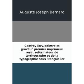 Книга Geofroy Tory, peintre et graveur, premier imprimeur royal, reformateur de lorthographe et de la typographie sous François Ier
Книга Geofroy Tory, peintre et graveur, premier imprimeur royal, reformateur de lorthographe et de la typographie sous François Ier