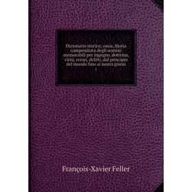 Книга Dizionario storico; ossia, Storia compendiata degli uomini memorabili per ingegno, dottrina, virtú, errori, delitti, dal principio del mondo fin
Книга Dizionario storico; ossia, Storia compendiata degli uomini memorabili per ingegno, dottrina, virtú, errori, delitti, dal principio del mondo fin