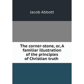 Книга The corner-stone, or, A familiar illustration of the principles of Christian truth. Jacob Abb
Книга The corner-stone, or, A familiar illustration of the principles of Christian truth. Jacob Abb