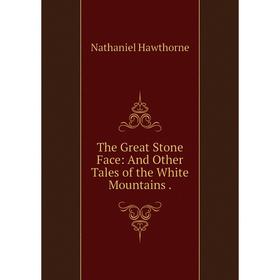 Книга The Great Stone Face: And Other Tales of the White Mountains. Nathaniel Hawthorne
Книга The Great Stone Face: And Other Tales of the White Mountains. Nathaniel Hawthorne