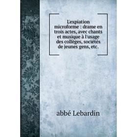 Книга L'expiation microforme: drame en trois actes, avec chants et musique à l'usage des collèges, sociétés de jeunes gens
Книга L'expiation microforme: drame en trois actes, avec chants et musique à l'usage des collèges, sociétés de jeunes gens