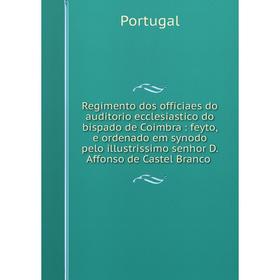 Книга Regimento dos officiaes do auditorio ecclesiastico do bispado de Coimbra: feyto, e ordenado em synodo pelo illustrissimo senhor D. Affonso de Ca
Книга Regimento dos officiaes do auditorio ecclesiastico do bispado de Coimbra: feyto, e ordenado em synodo pelo illustrissimo senhor D. Affonso de Ca