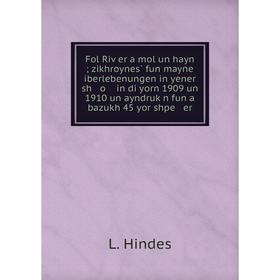 Книга Fol Riṿer a mol un hayn; zikhroynes̀ fun mayne iberlebenungen in yener sh o in di yorn 1909 un 1910 un ayndruḳn fun a bazukh 45 yor shpe er
Книга Fol Riṿer a mol un hayn; zikhroynes̀ fun mayne iberlebenungen in yener sh o in di yorn 1909 un 1910 un ayndruḳn fun a bazukh 45 yor shpe er