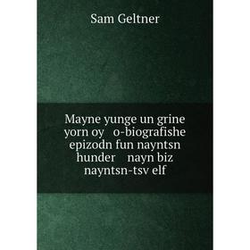 Книга Mayne yunge un grine yorn oy o-biografishe epizodn fun nayntsn hunder nayn biz nayntsn-tsṿelf
Книга Mayne yunge un grine yorn oy o-biografishe epizodn fun nayntsn hunder nayn biz nayntsn-tsṿelf