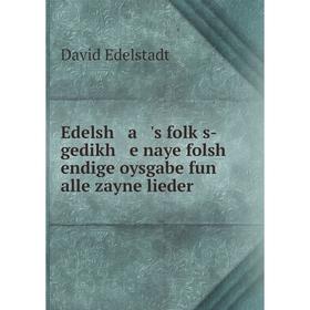 Книга Edelsh a 's folḳs-gedikh e naye folsh endige oysgabe fun alle zayne lieder
Книга Edelsh a 's folḳs-gedikh e naye folsh endige oysgabe fun alle zayne lieder