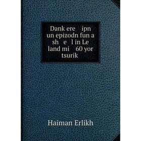 Книга Danḳere ipn un epizodn fun a sh e l in Le land mi 60 yor tsuriḳ 
Книга Danḳere ipn un epizodn fun a sh e l in Le land mi 60 yor tsuriḳ