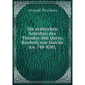 Книга Die arabischen Schriften des Theodor Abû Qurra, Bischofs von Harrân (ca. 740-820);
Книга Die arabischen Schriften des Theodor Abû Qurra, Bischofs von Harrân (ca. 740-820);