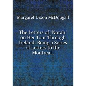 Книга The Letters of Norah on Her Tour Through Ireland: Being a Series of Letters to the Montreal.
Книга The Letters of Norah on Her Tour Through Ireland: Being a Series of Letters to the Montreal.
