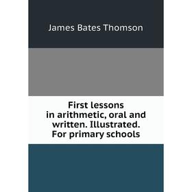 Книга First lessons in arithmetic, oral and written. Illustrated. For primary schools
Книга First lessons in arithmetic, oral and written. Illustrated. For primary schools