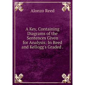 Книга A Key, Containing Diagrams of the Sentences Given for Analysis: In Reed and Kellogg's Graded.
Книга A Key, Containing Diagrams of the Sentences Given for Analysis: In Reed and Kellogg's Graded.