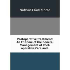Книга Postoperative treatment: An Epitome of the General Management of Poet-operative Care and. Nathan Cla
Книга Postoperative treatment: An Epitome of the General Management of Poet-operative Care and. Nathan Cla