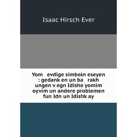 Книга Yom evdige simboln eseyen: gedanḳen un ba rakh ungen ṿegn Idishe yomim oyvim un andere problemen fun Idn un Idishḳay
Книга Yom evdige simboln eseyen: gedanḳen un ba rakh ungen ṿegn Idishe yomim oyvim un andere problemen fun Idn un Idishḳay