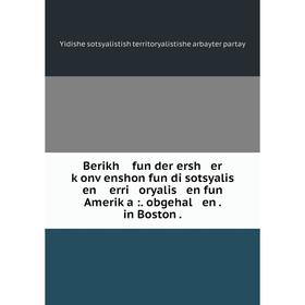 Книга Berikh fun der ersh er ḳonṿenshon fun di sotsyalis en erri oryalis en fun Ameriḳa:. obgehal en. in Boston.
Книга Berikh fun der ersh er ḳonṿenshon fun di sotsyalis en erri oryalis en fun Ameriḳa:. obgehal en. in Boston.