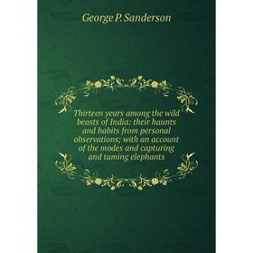 Книга Thirteen years among the wild beasts of India: their haunts and habits from personal observations; with an account of the modes and capturing an
Книга Thirteen years among the wild beasts of India: their haunts and habits from personal observations; with an account of the modes and capturing an