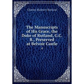 Книга The Manuscripts of His Grace, the Duke of Rutland, G.C.B., Preserved at Belvoir Castle 4
Книга The Manuscripts of His Grace, the Duke of Rutland, G.C.B., Preserved at Belvoir Castle 4