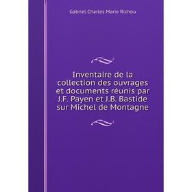 Книга Inventaire de la collection des ouvrages et documents réunis par J.F. Payen et J.B. Bastide sur Michel de Montagne
Книга Inventaire de la collection des ouvrages et documents réunis par J.F. Payen et J.B. Bastide sur Michel de Montagne