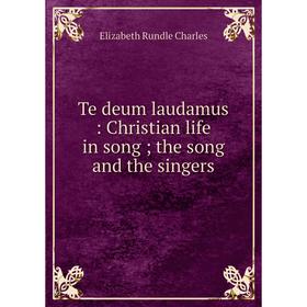 Книга Te deum laudamus: Christian life in song; the song and the singers. Elizabeth Rundle Charles
Книга Te deum laudamus: Christian life in song; the song and the singers. Elizabeth Rundle Charles