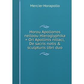 Книга Horou Apollonos neiloou Hieroglyphika = Ori Apollinis niliaci, De sacris notis & sculpturis libri duo
Книга Horou Apollonos neiloou Hieroglyphika = Ori Apollinis niliaci, De sacris notis & sculpturis libri duo
