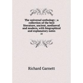 Книга The universal anthology; a collection of the best literature, ancient, mediaeval and modern, with biographical and explanatory notes 23
Книга The universal anthology; a collection of the best literature, ancient, mediaeval and modern, with biographical and explanatory notes 23