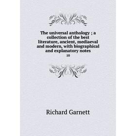 Книга The universal anthology; a collection of the best literature, ancient, mediaeval and modern, with biographical and explanatory notes 10
Книга The universal anthology; a collection of the best literature, ancient, mediaeval and modern, with biographical and explanatory notes 10
