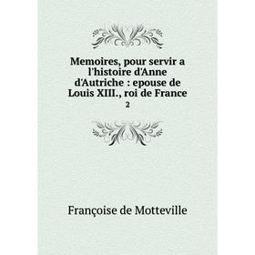 Книга Memoires, pour servir a l'histoire d'Anne d'Autriche: epouse de Louis XIII, roi de France 2 
Книга Memoires, pour servir a l'histoire d'Anne d'Autriche: epouse de Louis XIII, roi de France 2