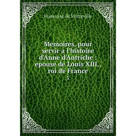 Книга Memoires, pour servir a l'histoire d'Anne d'Autriche: epouse de Louis XIII, roi de France 5
Книга Memoires, pour servir a l'histoire d'Anne d'Autriche: epouse de Louis XIII, roi de France 5