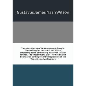 Книга The early history of Jackson county, Georgia. The writings of the late G.J.N. Wilson, embracing some
Книга The early history of Jackson county, Georgia. The writings of the late G.J.N. Wilson, embracing some