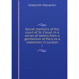 Книга Secret memoirs of the court of St. Cloud, in a series of letters from a gentleman at Paris to a nobleman in London 2
Книга Secret memoirs of the court of St. Cloud, in a series of letters from a gentleman at Paris to a nobleman in London 2