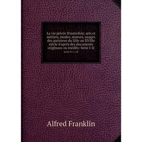 Книга La vie privée D'autrefois: arts et métiers, modes, moeurs, usages des parisiens du XIIe au XVIIIe siècle d'après des documents originaux ou inéd
Книга La vie privée D'autrefois: arts et métiers, modes, moeurs, usages des parisiens du XIIe au XVIIIe siècle d'après des documents originaux ou inéd