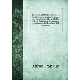 Книга La vie privée D'autrefois: arts et métiers, modes, moeurs, usages des parisiens du XIIe au XVIIIe siècle d'après des documents originaux ou inéd
Книга La vie privée D'autrefois: arts et métiers, modes, moeurs, usages des parisiens du XIIe au XVIIIe siècle d'après des documents originaux ou inéd